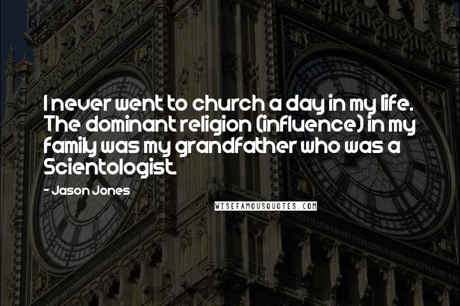 Jason Jones quotes: I never went to church a day in my life. The dominant religion (influence) in my family was my grandfather who was a Scientologist.