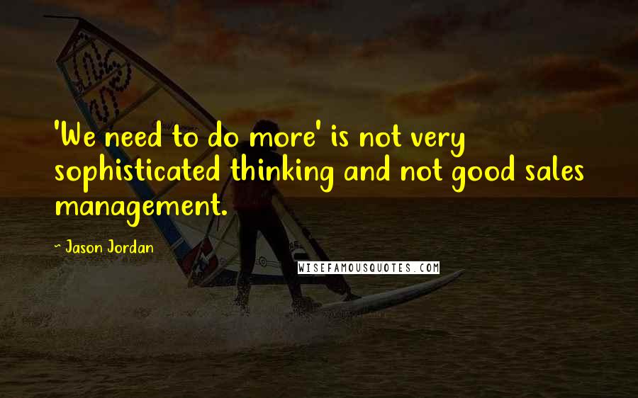 Jason Jordan quotes: 'We need to do more' is not very sophisticated thinking and not good sales management.