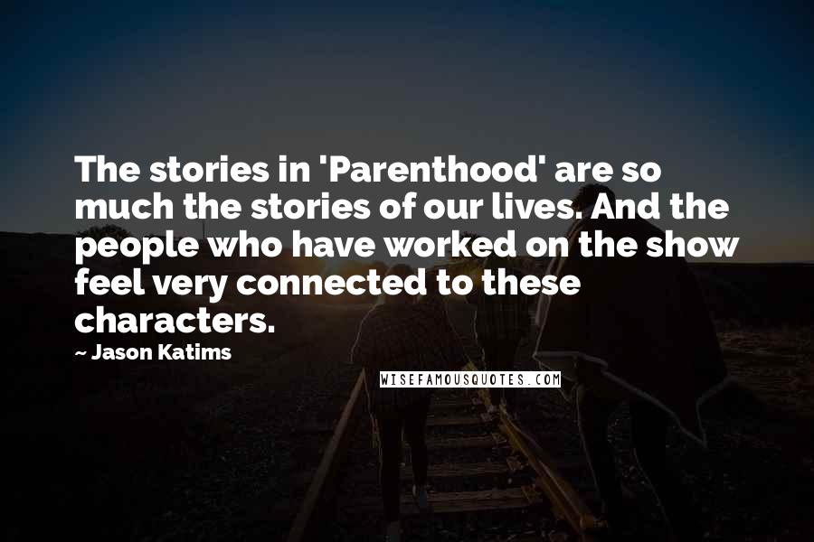 Jason Katims quotes: The stories in 'Parenthood' are so much the stories of our lives. And the people who have worked on the show feel very connected to these characters.