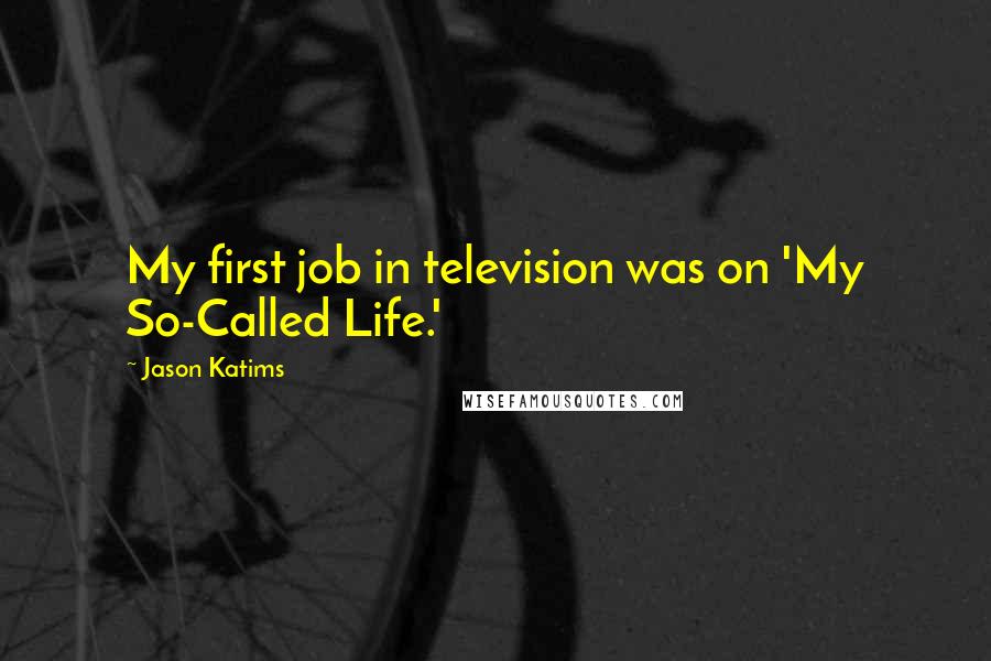 Jason Katims quotes: My first job in television was on 'My So-Called Life.'