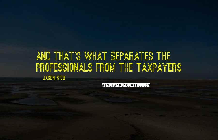 Jason Kidd quotes: And that's what separates the professionals from the taxpayers