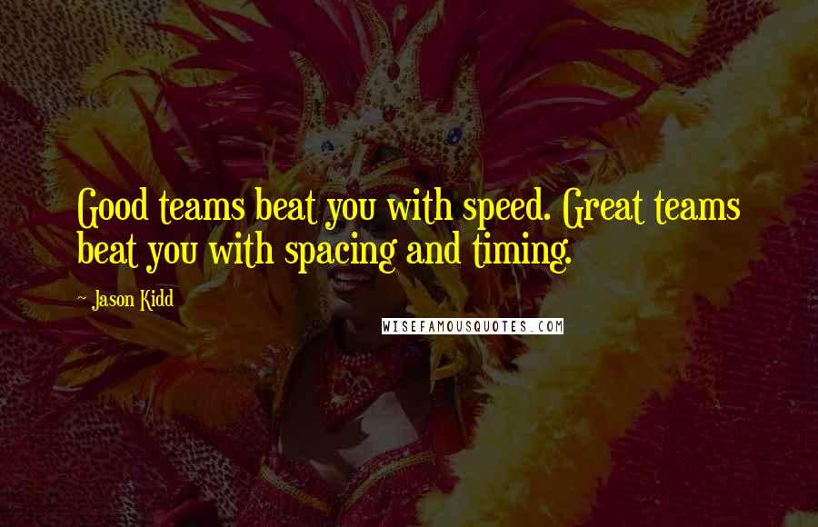 Jason Kidd quotes: Good teams beat you with speed. Great teams beat you with spacing and timing.