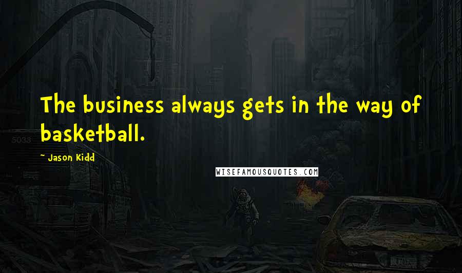 Jason Kidd quotes: The business always gets in the way of basketball.