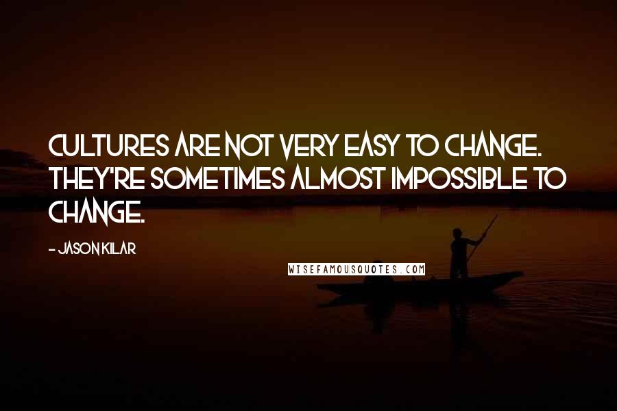 Jason Kilar quotes: Cultures are not very easy to change. They're sometimes almost impossible to change.