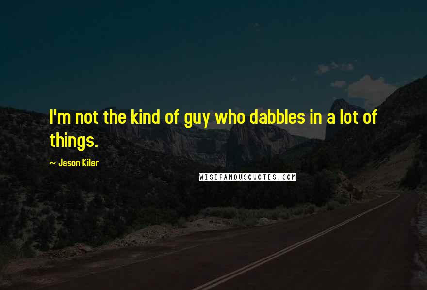 Jason Kilar quotes: I'm not the kind of guy who dabbles in a lot of things.