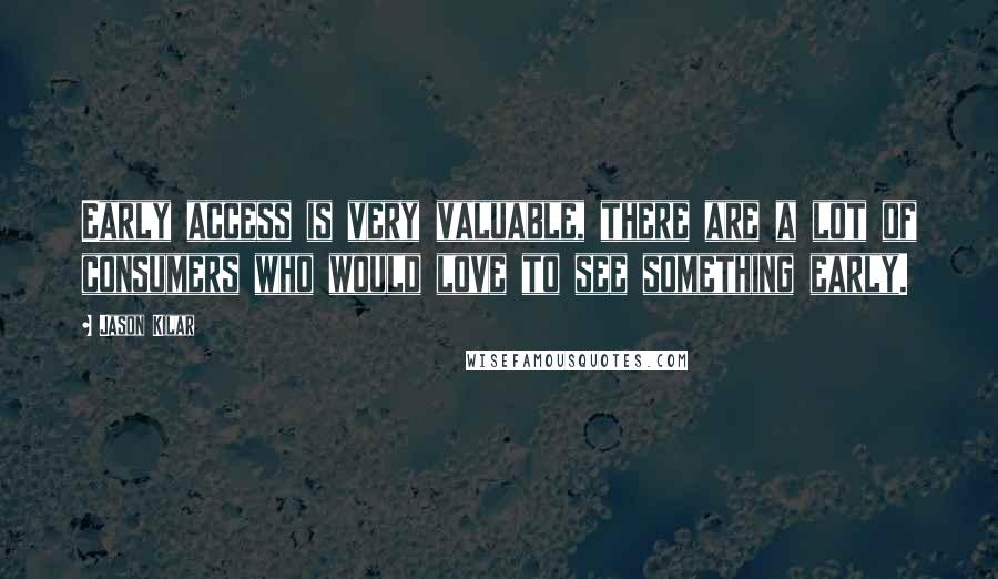 Jason Kilar quotes: Early access is very valuable, there are a lot of consumers who would love to see something early.