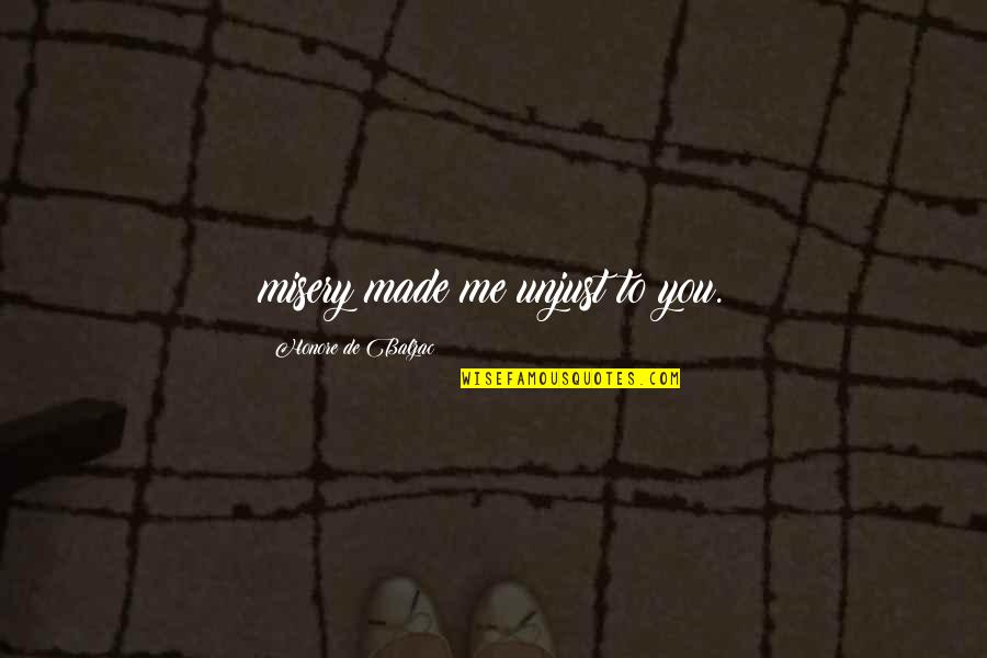 Jason Kintz Quotes By Honore De Balzac: misery made me unjust to you. Jason Kintz Quotes By Honore De Balzac: misery made me unjust to you.