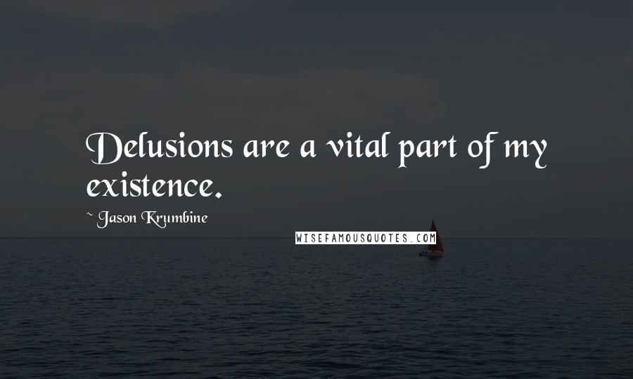 Jason Krumbine quotes: Delusions are a vital part of my existence.