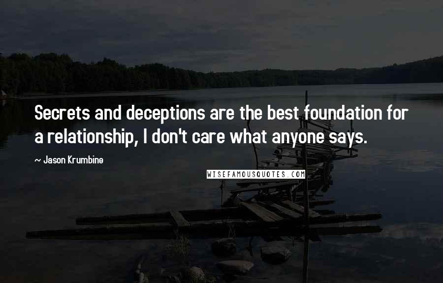 Jason Krumbine quotes: Secrets and deceptions are the best foundation for a relationship, I don't care what anyone says.