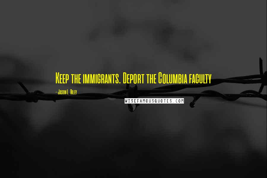 Jason L. Riley quotes: Keep the immigrants. Deport the Columbia faculty