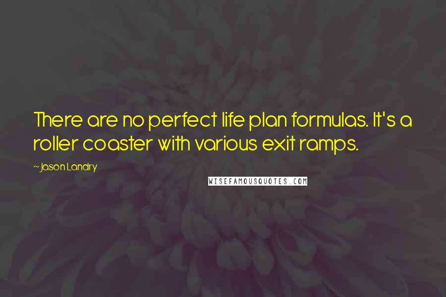 Jason Landry quotes: There are no perfect life plan formulas. It's a roller coaster with various exit ramps.