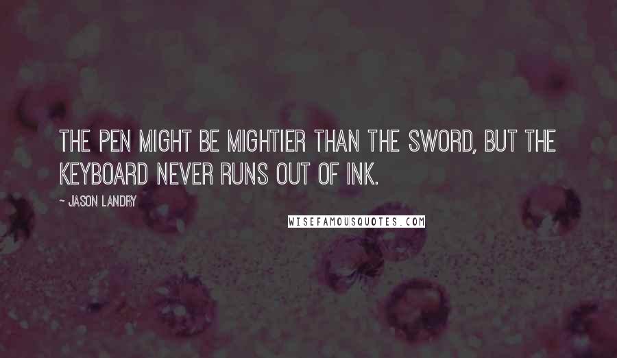Jason Landry quotes: The pen might be mightier than the sword, but the keyboard never runs out of ink.