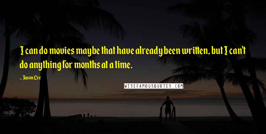 Jason Lee quotes: I can do movies maybe that have already been written, but I can't do anything for months at a time.