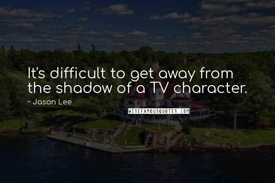 Jason Lee quotes: It's difficult to get away from the shadow of a TV character.