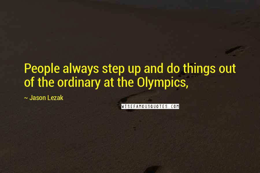 Jason Lezak quotes: People always step up and do things out of the ordinary at the Olympics,