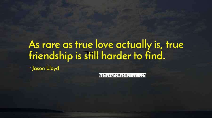 Jason Lloyd quotes: As rare as true love actually is, true friendship is still harder to find.