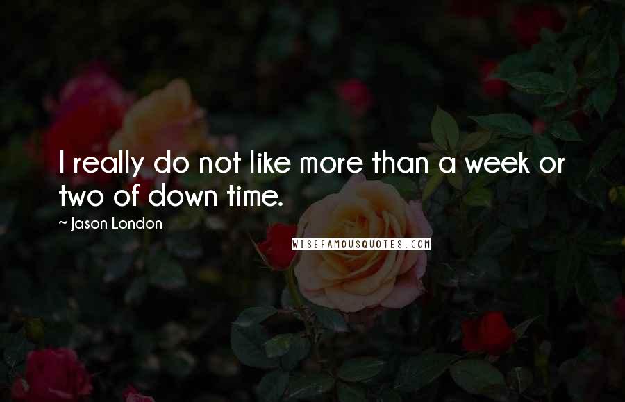 Jason London quotes: I really do not like more than a week or two of down time.