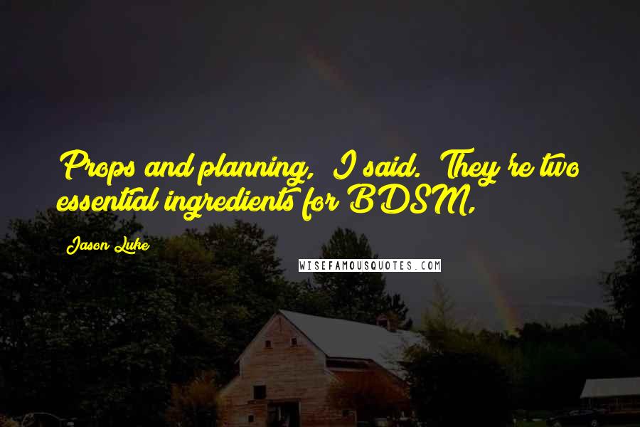 Jason Luke quotes: Props and planning," I said. "They're two essential ingredients for BDSM,