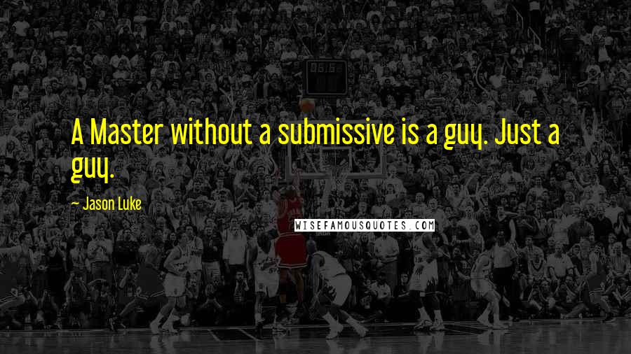 Jason Luke quotes: A Master without a submissive is a guy. Just a guy.