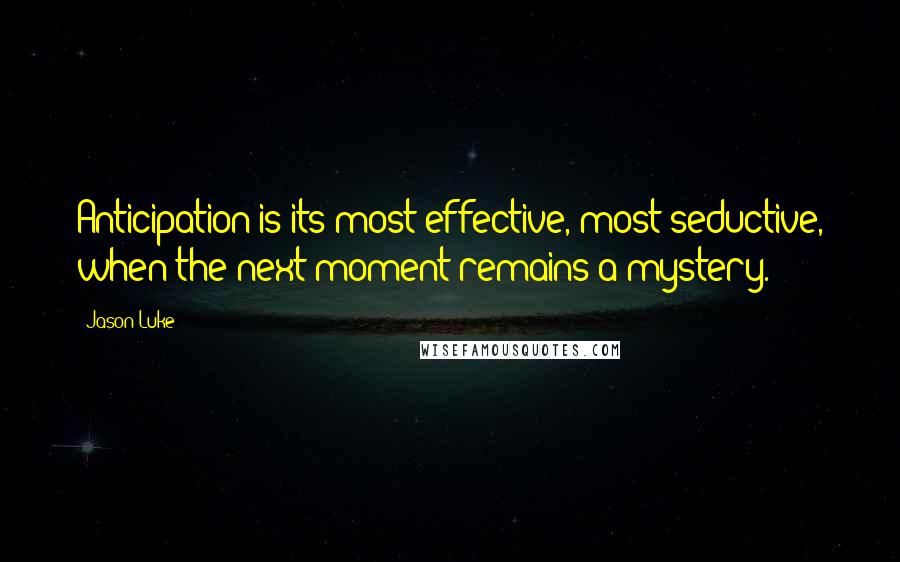 Jason Luke quotes: Anticipation is its most effective, most seductive, when the next moment remains a mystery.