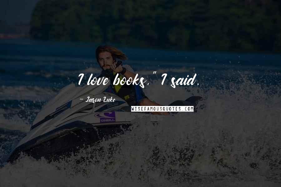 Jason Luke quotes: I love books," I said.