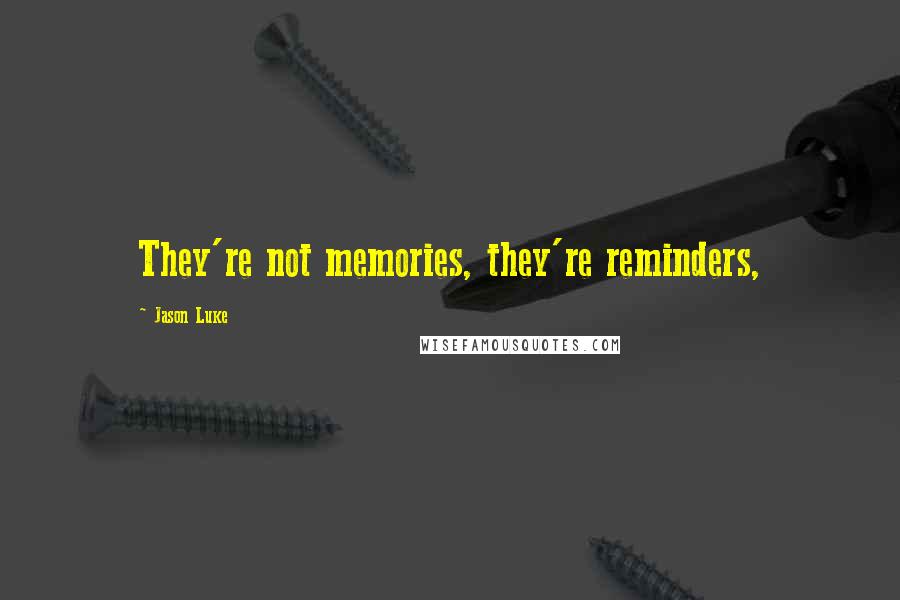 Jason Luke quotes: They're not memories, they're reminders,