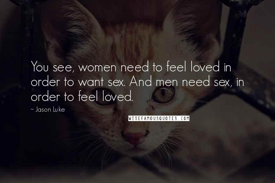 Jason Luke quotes: You see, women need to feel loved in order to want sex. And men need sex, in order to feel loved.