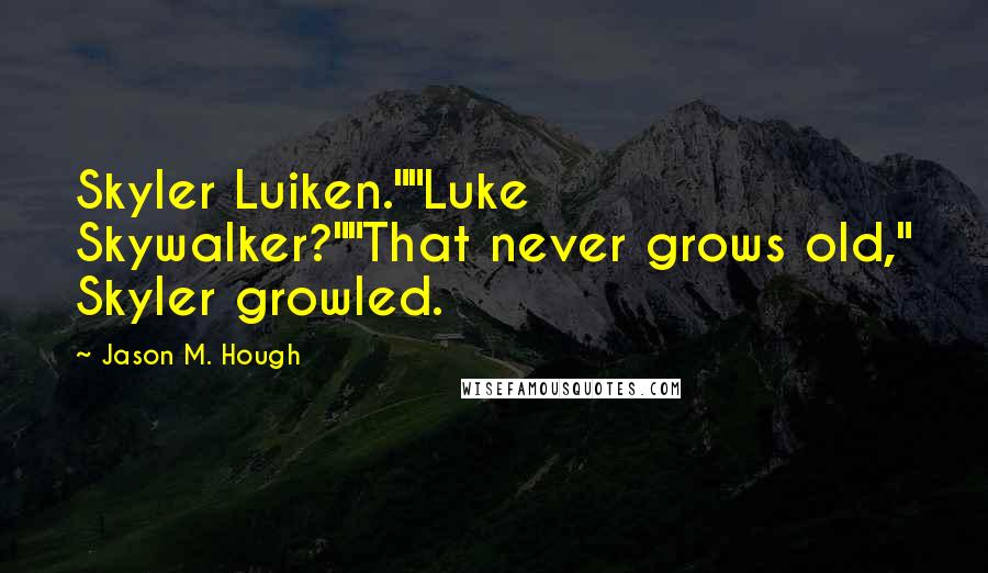 Jason M. Hough quotes: Skyler Luiken.""Luke Skywalker?""That never grows old," Skyler growled.