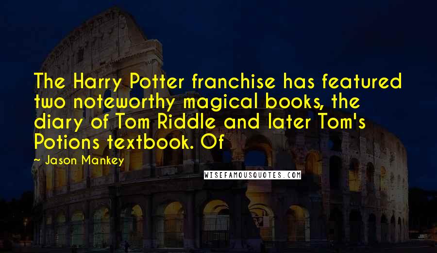 Jason Mankey quotes: The Harry Potter franchise has featured two noteworthy magical books, the diary of Tom Riddle and later Tom's Potions textbook. Of