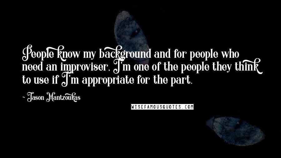 Jason Mantzoukas quotes: People know my background and for people who need an improviser, I'm one of the people they think to use if I'm appropriate for the part. Jason Mantzoukas quotes: People know my background and for people who need an improviser, I'm one of the people they think to use if I'm appropriate for the part.