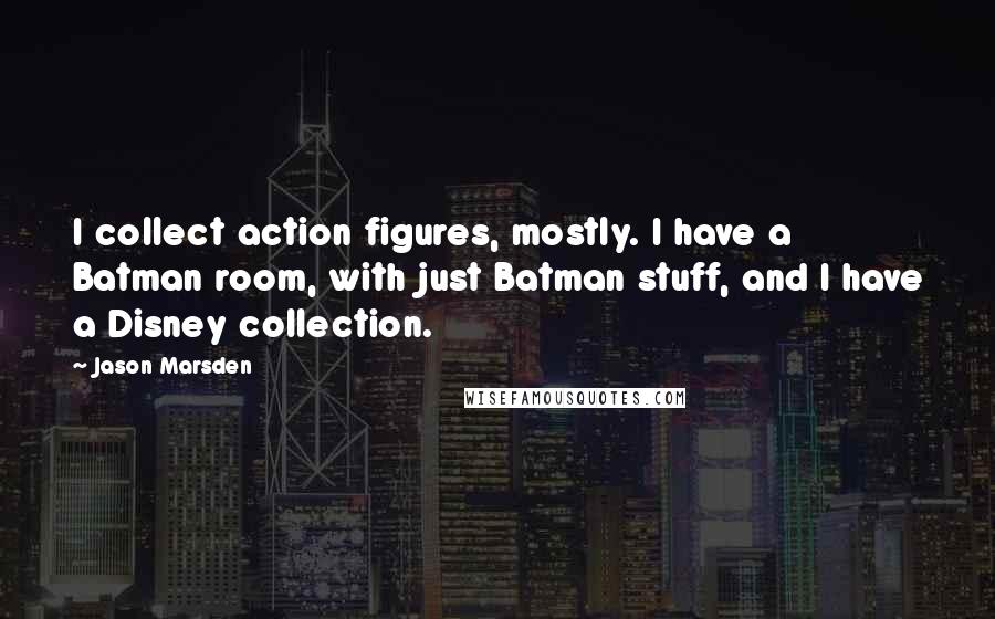 Jason Marsden quotes: I collect action figures, mostly. I have a Batman room, with just Batman stuff, and I have a Disney collection. Jason Marsden quotes: I collect action figures, mostly. I have a Batman room, with just Batman stuff, and I have a Disney collection.