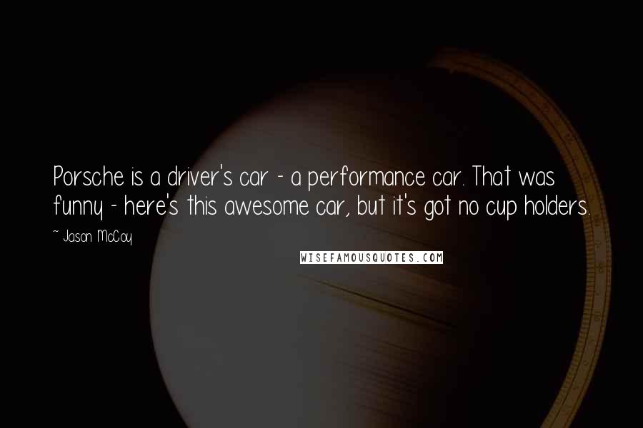 Jason McCoy quotes: Porsche is a driver's car - a performance car. That was funny - here's this awesome car, but it's got no cup holders.