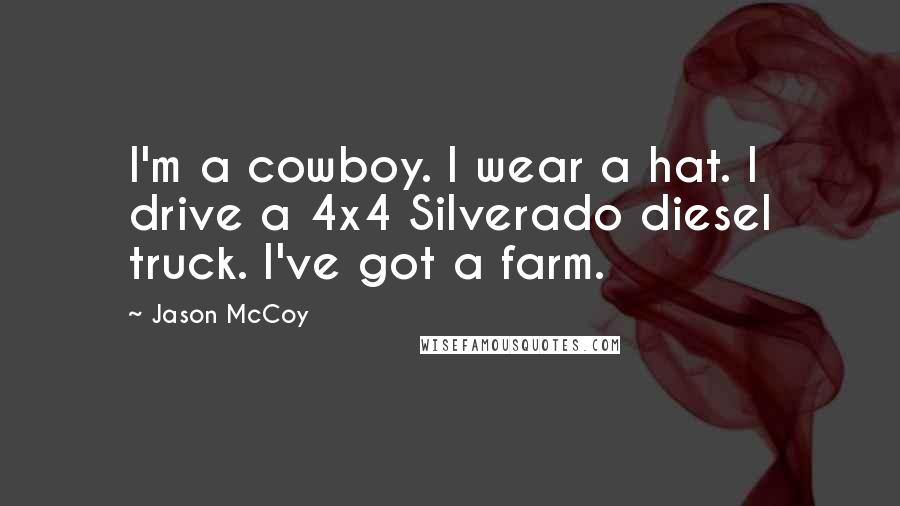 Jason McCoy quotes: I'm a cowboy. I wear a hat. I drive a 4x4 Silverado diesel truck. I've got a farm.