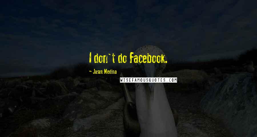 Jason Medina quotes: I don't do Facebook.