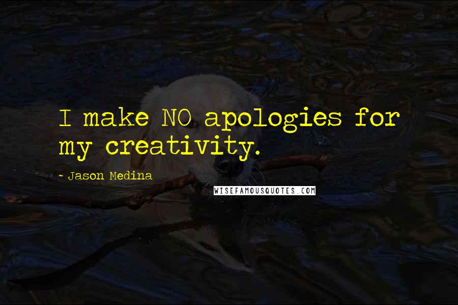 Jason Medina quotes: I make NO apologies for my creativity.