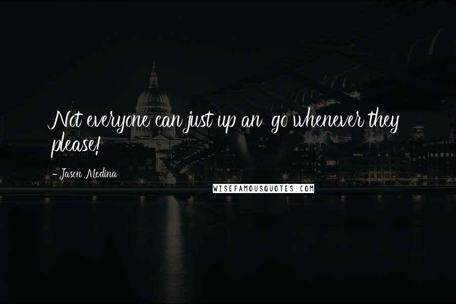 Jason Medina quotes: Not everyone can just up an' go whenever they please!