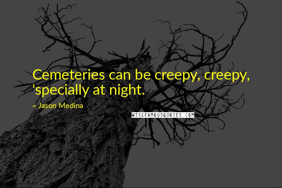 Jason Medina quotes: Cemeteries can be creepy, creepy, 'specially at night.
