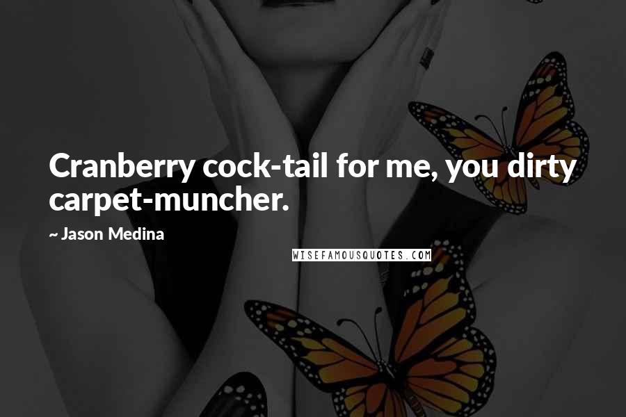 Jason Medina quotes: Cranberry cock-tail for me, you dirty carpet-muncher.