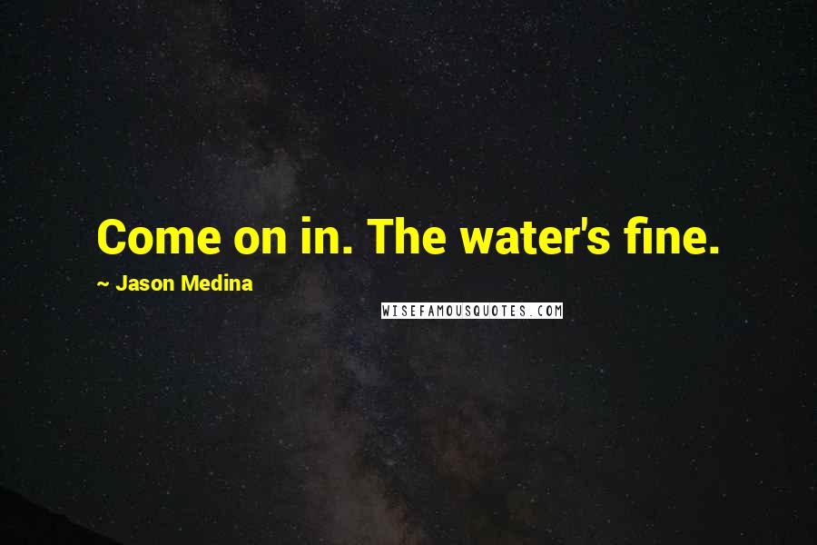 Jason Medina quotes: Come on in. The water's fine.