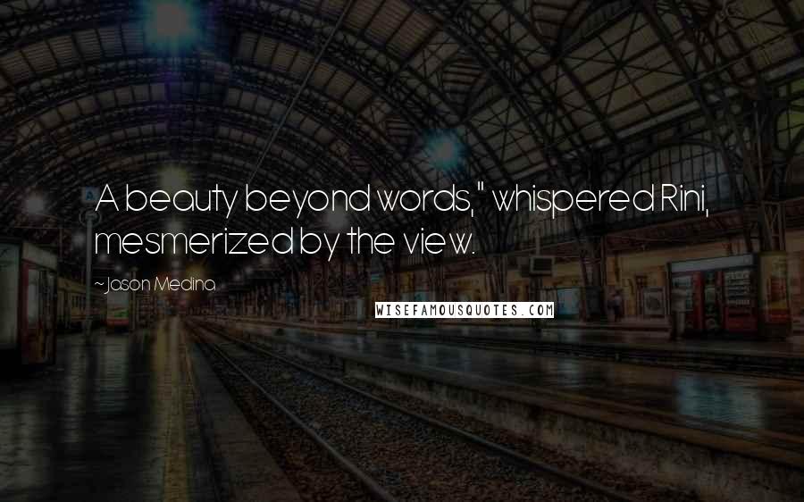 Jason Medina quotes: A beauty beyond words," whispered Rini, mesmerized by the view.