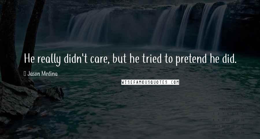 Jason Medina quotes: He really didn't care, but he tried to pretend he did.