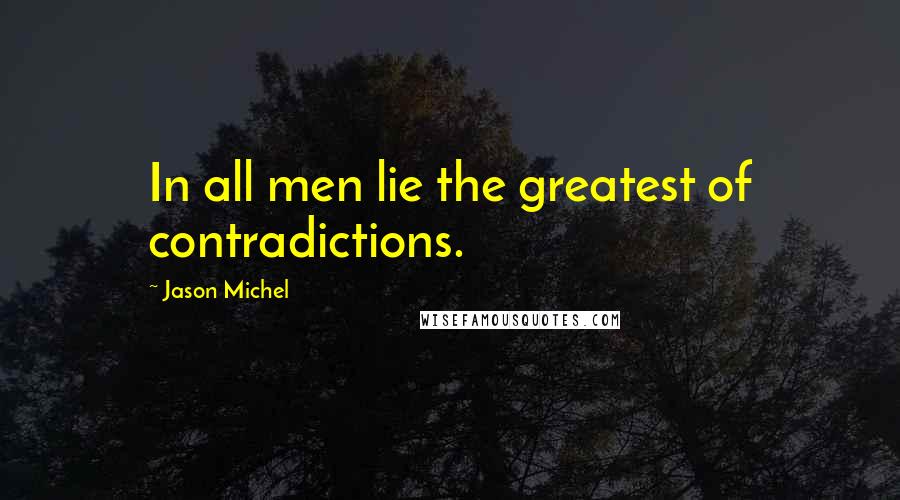 Jason Michel quotes: In all men lie the greatest of contradictions.