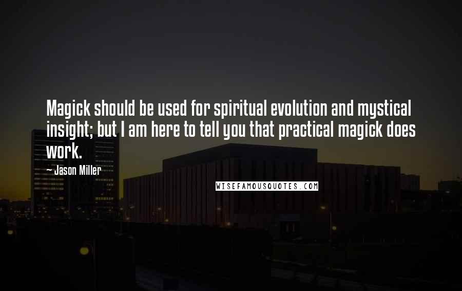 Jason Miller quotes: Magick should be used for spiritual evolution and mystical insight; but I am here to tell you that practical magick does work.