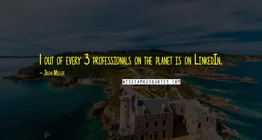 Jason Miller quotes: 1 out of every 3 professionals on the planet is on LinkedIn.