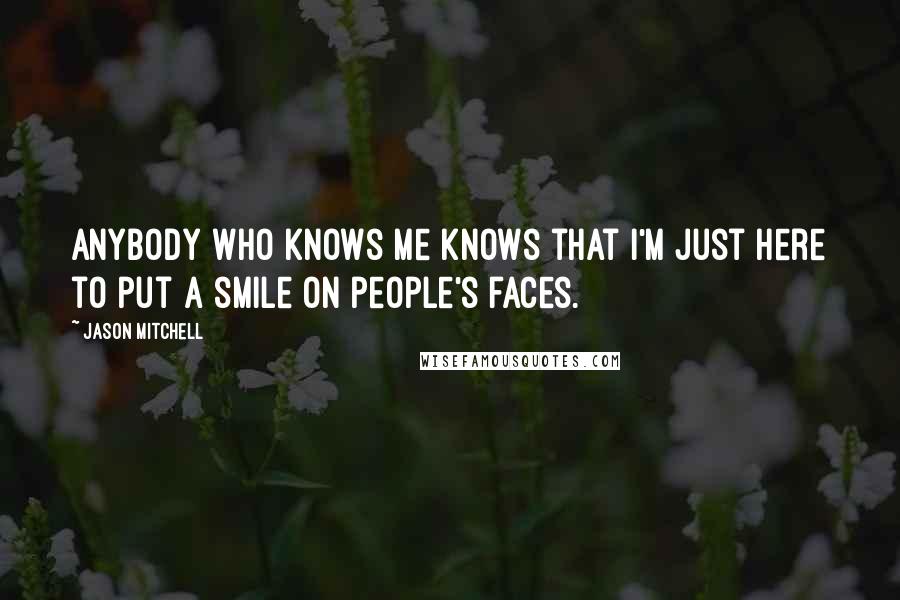 Jason Mitchell quotes: Anybody who knows me knows that I'm just here to put a smile on people's faces.