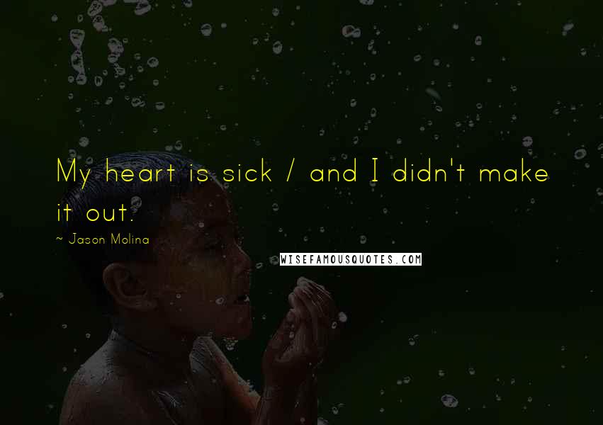 Jason Molina quotes: My heart is sick / and I didn't make it out.