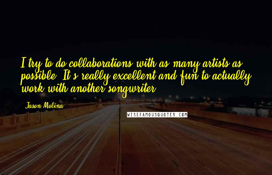 Jason Molina quotes: I try to do collaborations with as many artists as possible. It's really excellent and fun to actually work with another songwriter. Jason Molina quotes: I try to do collaborations with as many artists as possible. It's really excellent and fun to actually work with another songwriter.