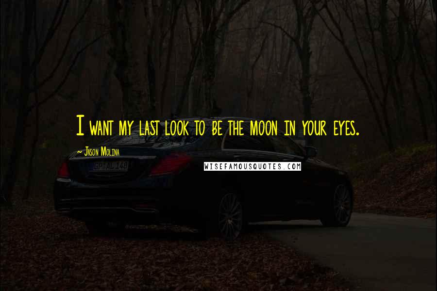 Jason Molina quotes: I want my last look to be the moon in your eyes.