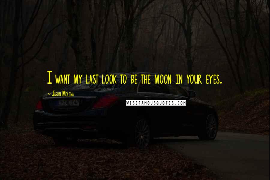 Jason Molina quotes: I want my last look to be the moon in your eyes. Jason Molina quotes: I want my last look to be the moon in your eyes.