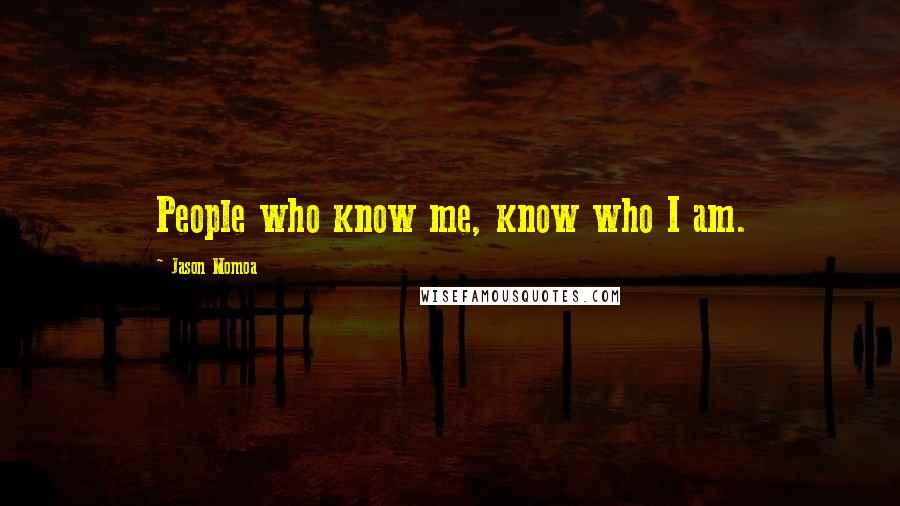 Jason Momoa quotes: People who know me, know who I am.